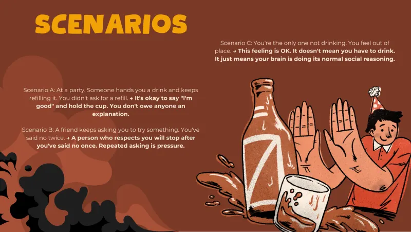 Slide 5: SCENARIOS Scenario C: You're the only one not drinking. You feel out of place. → This feeling is OK. It doesn't mean you have to drink. It just means your brain is doing its nor…